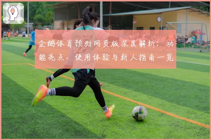 企鹅体育预测网页版深度解析：功能亮点、使用体验与新人指南一览