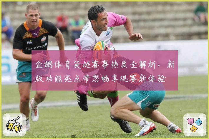 企鹅体育英超赛事热度全解析，新版功能亮点带您畅享观赛新体验