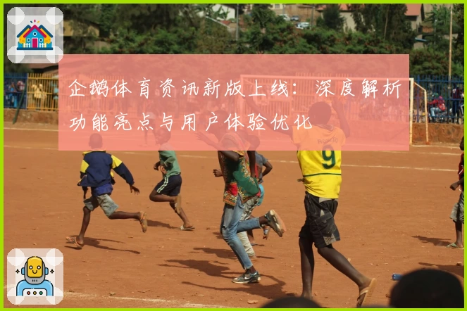 企鹅体育资讯新版上线：深度解析功能亮点与用户体验优化