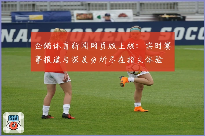 企鹅体育新闻网页版上线：实时赛事报道与深度分析尽在指尖体验