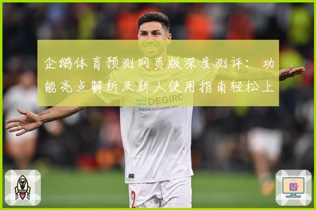 企鹅体育预测网页版深度测评：功能亮点解析及新人使用指南轻松上手