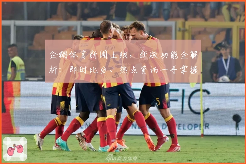 企鹅体育新闻上线，新版功能全解析：即时比分、热点资讯一手掌握