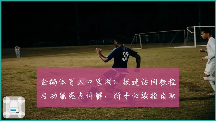 企鹅体育入口官网:极速访问教程与功能亮点详解,新手必读指南助你轻松上手