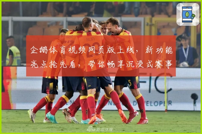 企鹅体育视频网页版上线,新功能亮点抢先看,带你畅享沉浸式赛事观看体验