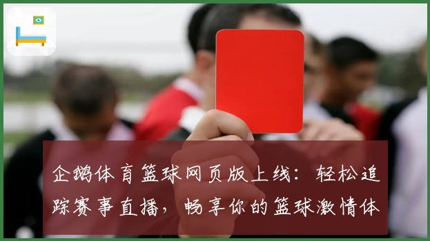企鹅体育篮球网页版上线：轻松追踪赛事直播，畅享你的篮球激情体验