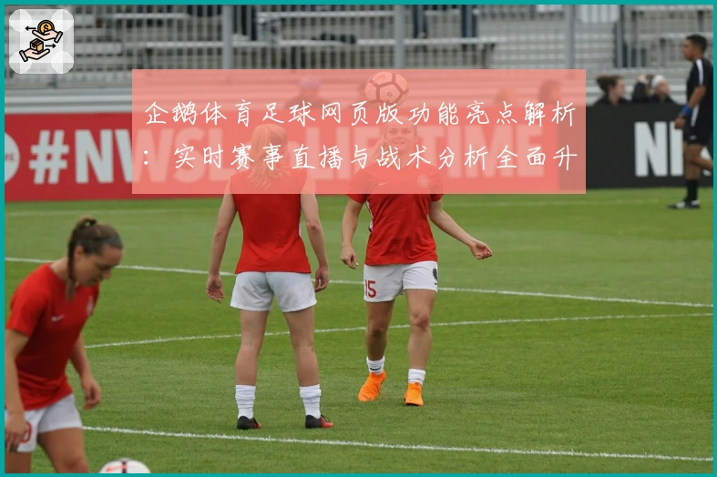企鹅体育足球网页版功能亮点解析：实时赛事直播与战术分析全面升级