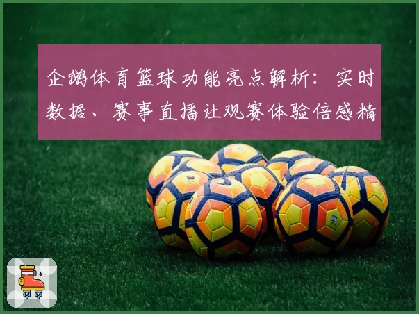 企鹅体育篮球功能亮点解析:实时数据、赛事直播让观赛体验倍感精彩