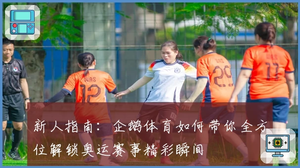 新人指南：企鹅体育如何带你全方位解锁奥运赛事精彩瞬间