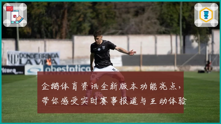 企鹅体育资讯全新版本功能亮点，带你感受实时赛事报道与互动体验的双重升级