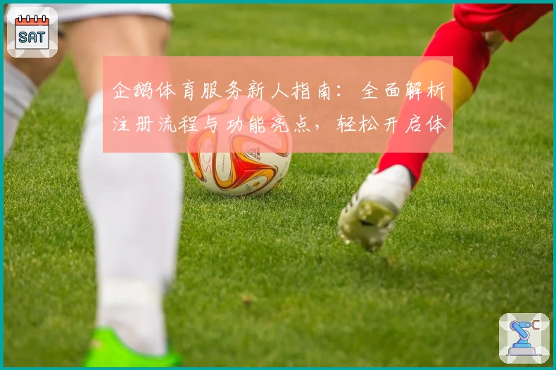 企鹅体育服务新人指南：全面解析注册流程与功能亮点，轻松开启体育赛事新体验