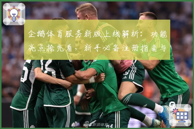 企鹅体育服务新版上线解析：功能亮点抢先看，新手必备注册指南与极速入口教程