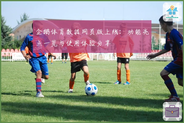 企鹅体育数据网页版上线:功能亮点一览与使用体验分享