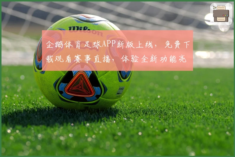 企鹅体育足球APP新版上线，免费下载观看赛事直播，体验全新功能亮点