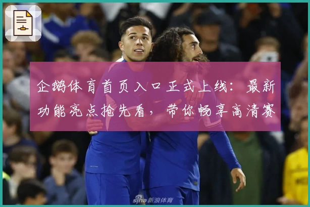 企鹅体育首页入口正式上线：最新功能亮点抢先看，带你畅享高清赛事互动体验