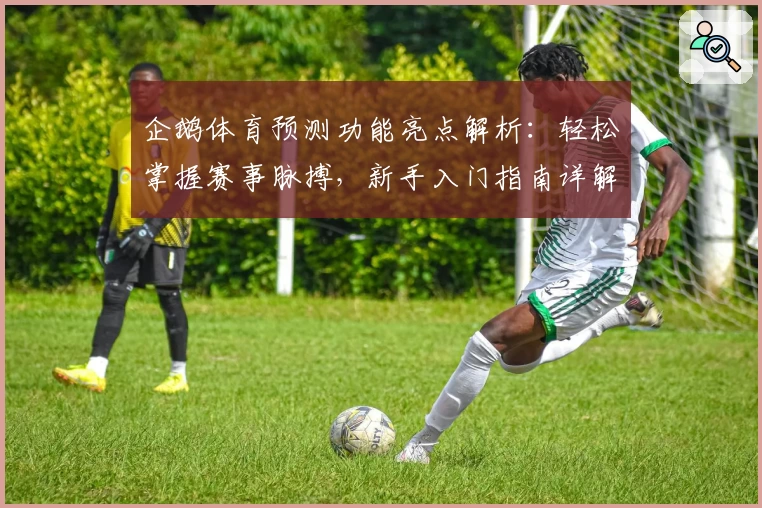 企鹅体育预测功能亮点解析：轻松掌握赛事脉搏，新手入门指南详解