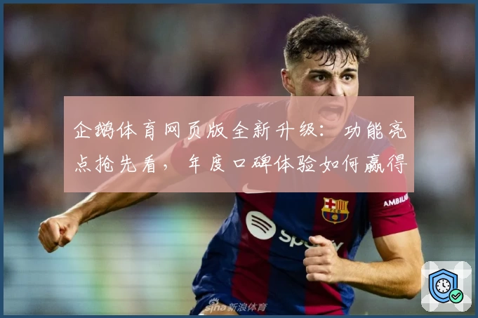 企鹅体育网页版全新升级：功能亮点抢先看，年度口碑体验如何赢得用户心声