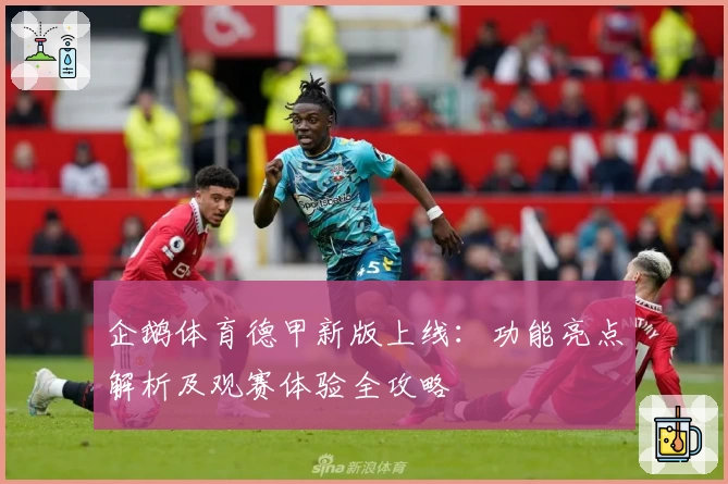 企鹅体育德甲新版上线：功能亮点解析及观赛体验全攻略