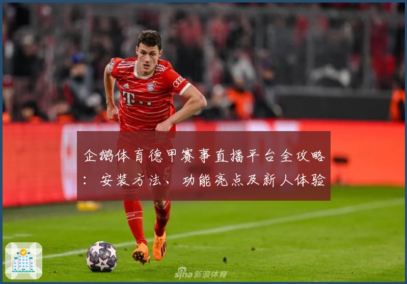 企鹅体育德甲赛事直播平台全攻略:安装方法、功能亮点及新人体验指南