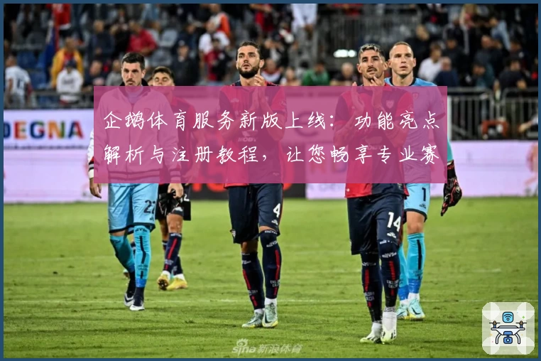 企鹅体育服务新版上线：功能亮点解析与注册教程，让您畅享专业赛事体验