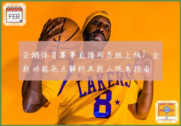 企鹅体育赛事直播网页版上线！全新功能亮点解析及新人观看指南