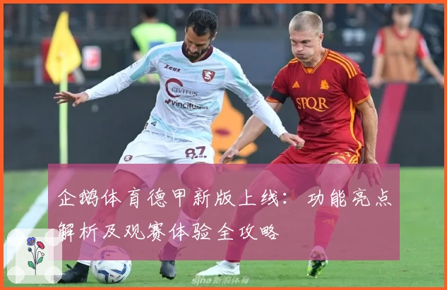 企鹅体育德甲新版上线：功能亮点解析及观赛体验全攻略