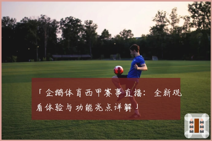 「企鹅体育西甲赛事直播：全新观看体验与功能亮点详解」