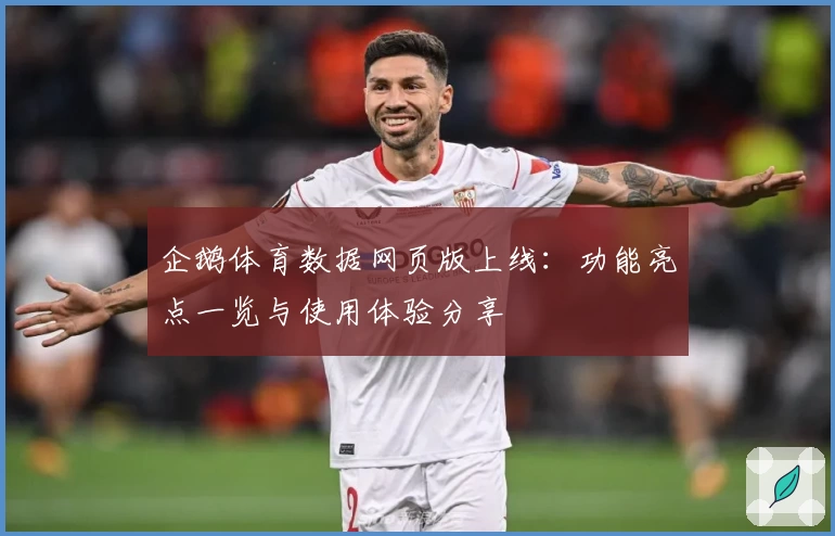 企鹅体育数据网页版上线：功能亮点一览与使用体验分享