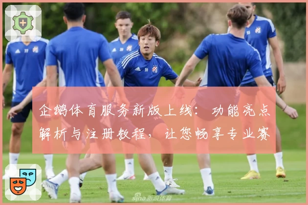 企鹅体育服务新版上线：功能亮点解析与注册教程，让您畅享专业赛事体验