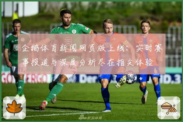 企鹅体育新闻网页版上线：实时赛事报道与深度分析尽在指尖体验