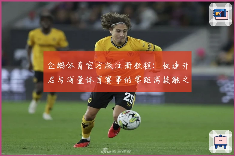 企鹅体育官方版注册教程:快速开启与海量体育赛事的零距离接触之旅