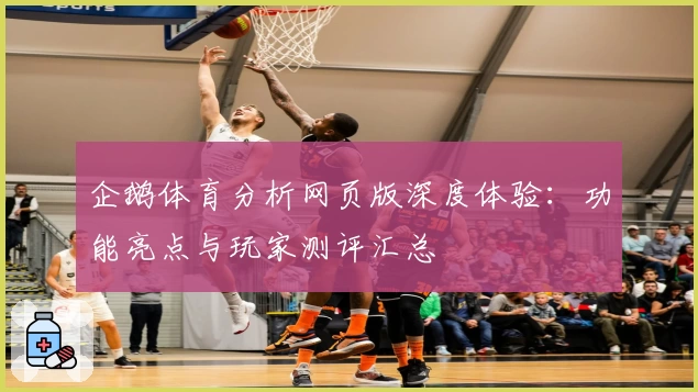企鹅体育分析网页版深度体验:功能亮点与玩家测评汇总