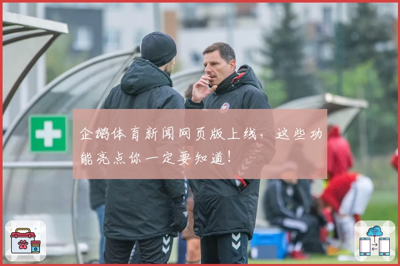 企鹅体育新闻网页版上线，这些功能亮点你一定要知道！