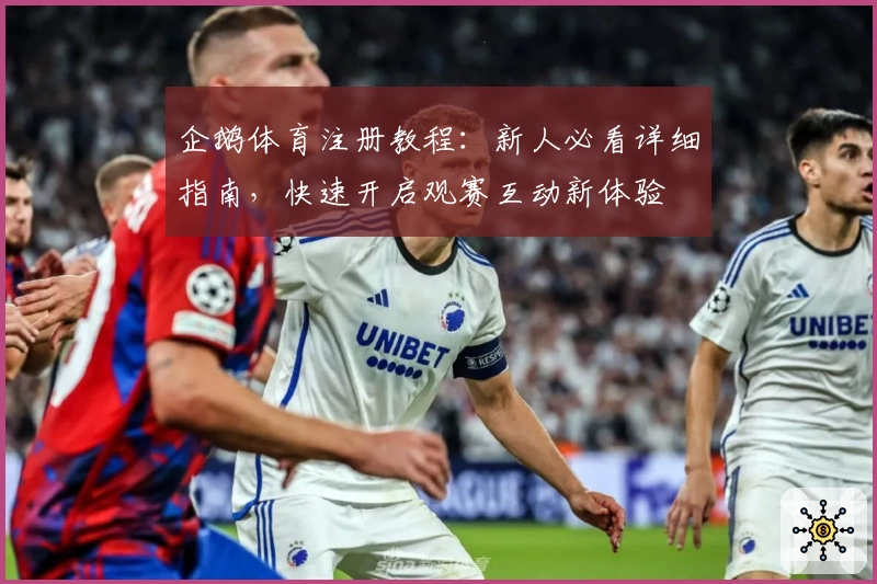 企鹅体育注册教程:新人必看详细指南,快速开启观赛互动新体验