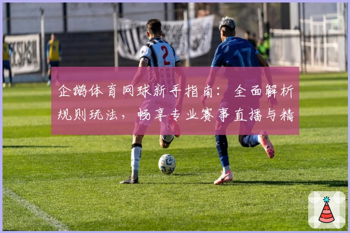 企鹅体育网球新手指南：全面解析规则玩法，畅享专业赛事直播与精彩互动体验