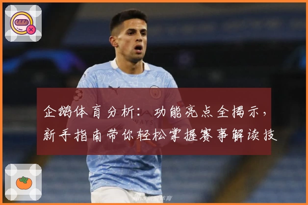 企鹅体育分析:功能亮点全揭示,新手指南带你轻松掌握赛事解读技巧