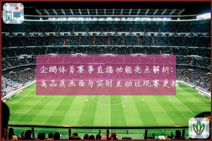企鹅体育赛事直播功能亮点解析：高品质画面与实时互动让观赛更精彩
