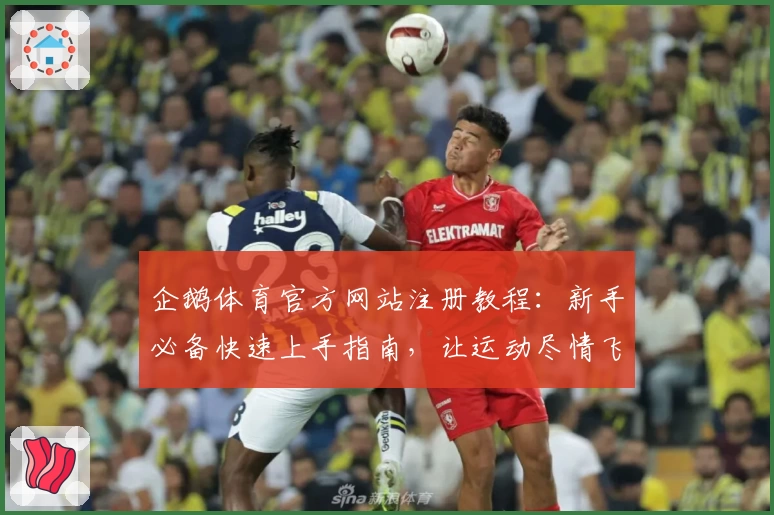 企鹅体育官方网站注册教程：新手必备快速上手指南，让运动尽情飞跃