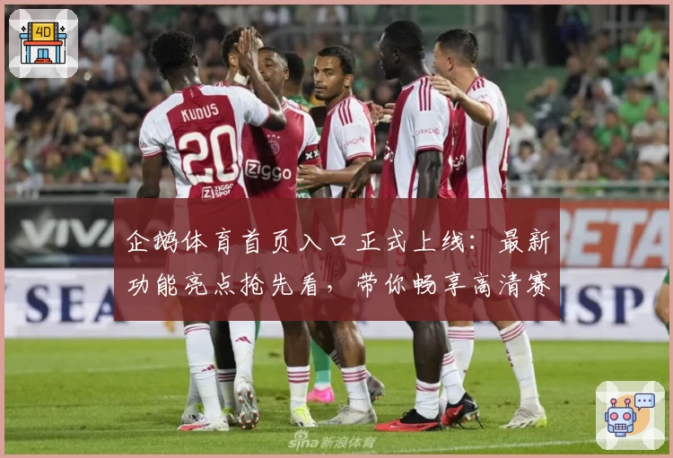 企鹅体育首页入口正式上线：最新功能亮点抢先看，带你畅享高清赛事互动体验