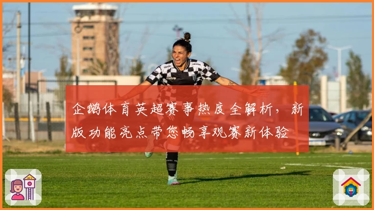 企鹅体育英超赛事热度全解析，新版功能亮点带您畅享观赛新体验