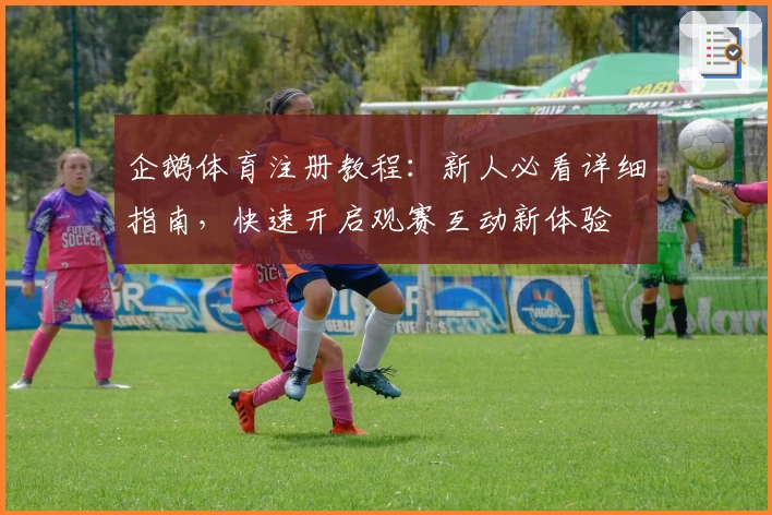 企鹅体育注册教程:新人必看详细指南,快速开启观赛互动新体验