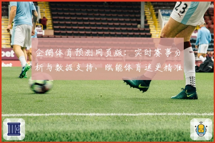 企鹅体育预测网页版：实时赛事分析与数据支持，赋能体育迷更精准的赛况判断