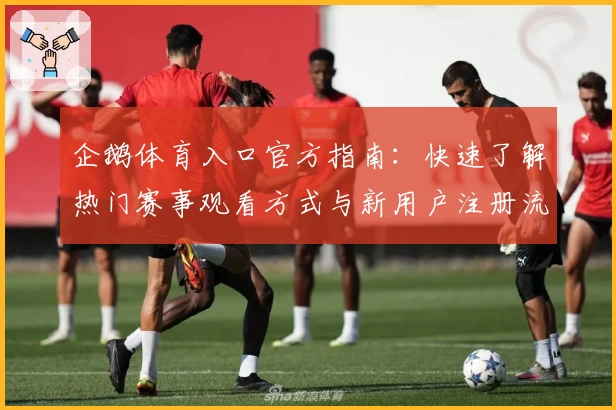企鹅体育入口官方指南：快速了解热门赛事观看方式与新用户注册流程