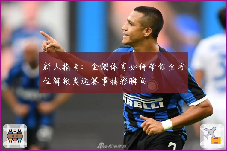 新人指南：企鹅体育如何带你全方位解锁奥运赛事精彩瞬间